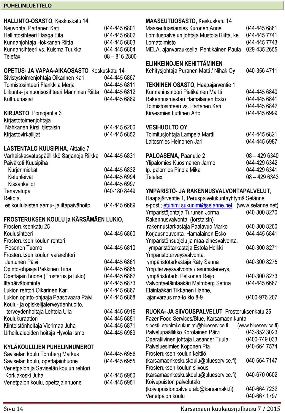 nuorisosihteeri Manninen Riitta 044-445 6812 Kulttuuriasiat 044-445 6889 KIRJASTO, Pomojentie 3 Kirjastotoimenjohtaja Nahkanen Kirsi, tiistaisin 044-445 6206 Kirjastovirkailijat 044-445 6852