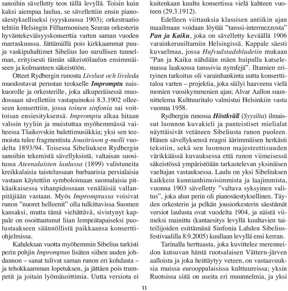 saman vuoden marraskuussa. Jättämällä pois kirkkaammat puuja vaskipuhaltimet Sibelius luo surullisen tunnelman, erityisesti tämän säkeistölaulun ensimmäiseen ja kolmanteen säkeistöön.