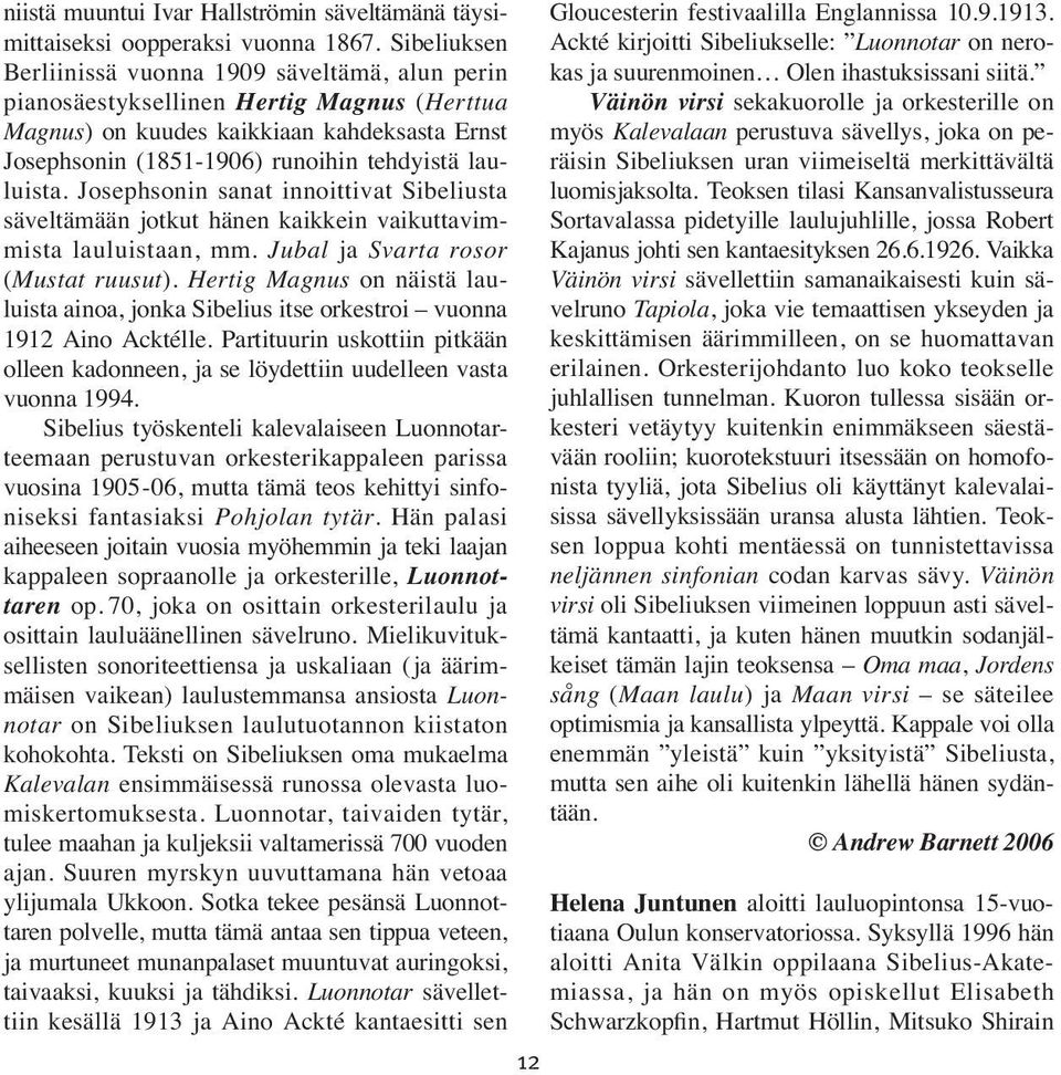 lauluista. Josephsonin sanat innoittivat Sibeliusta säveltämään jotkut hänen kaikkein vaikuttavimmista lauluistaan, mm. Jubal ja Svarta rosor (Mustat ruusut).