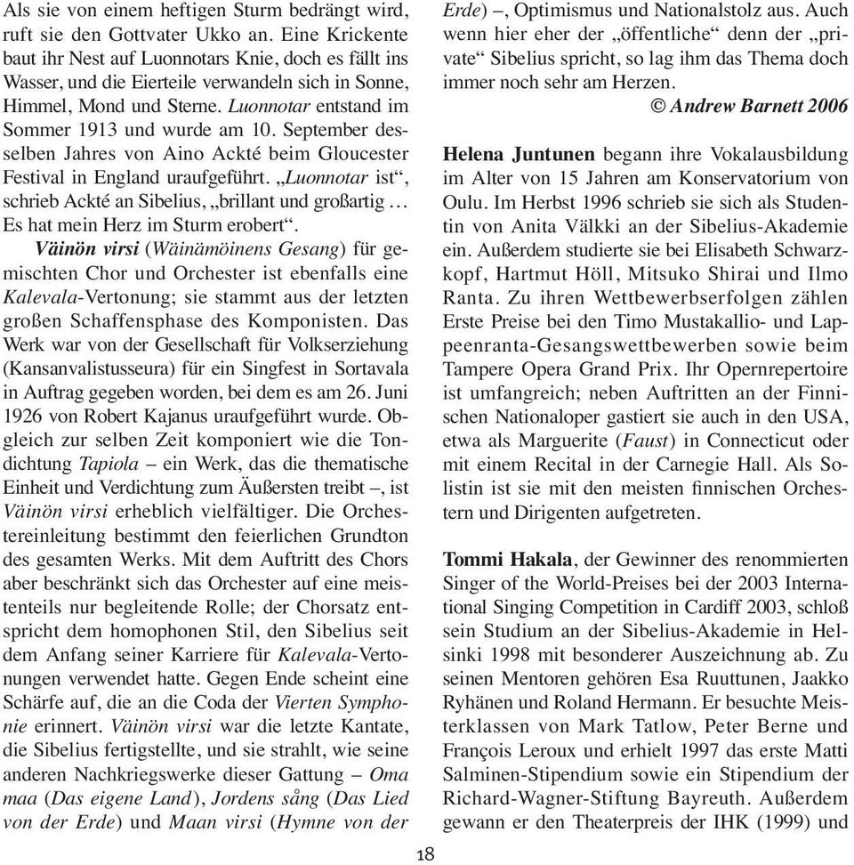 September desselben Jahres von Aino Ackté beim Gloucester Festival in England uraufgeführt. Luonnotar ist, schrieb Ackté an Sibelius, brillant und großartig Es hat mein Herz im Sturm erobert.