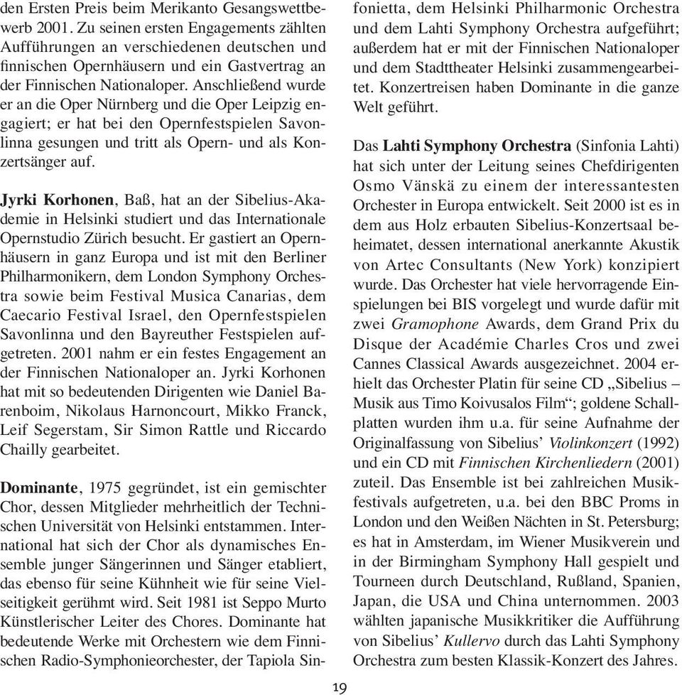 Anschließend wurde er an die Oper Nürnberg und die Oper Leipzig engagiert; er hat bei den Opernfestspielen Savonlinna gesungen und tritt als Opern- und als Konzertsänger auf.