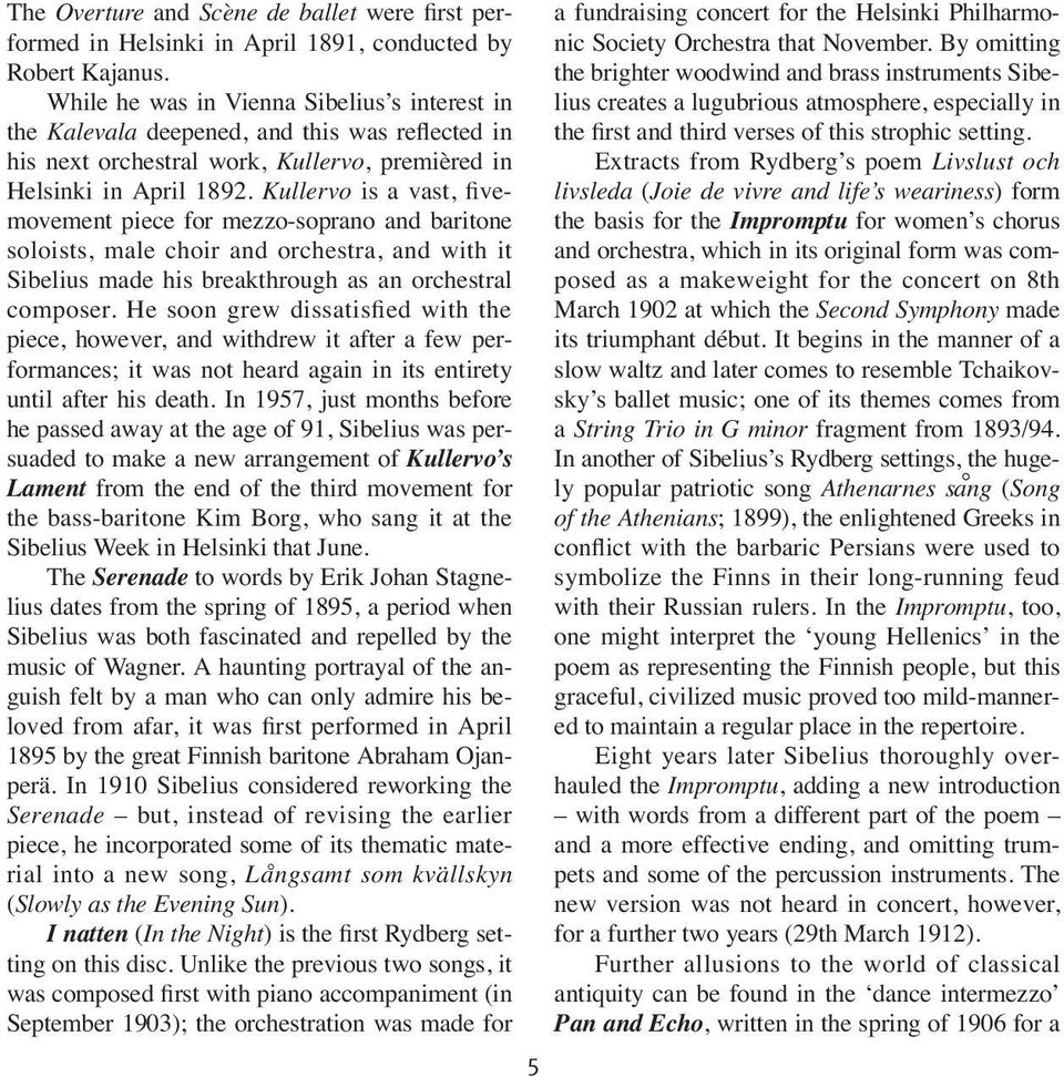 Kullervo is a vast, fivemovement piece for mezzo-soprano and baritone soloists, male choir and orchestra, and with it Sibelius made his breakthrough as an orchestral composer.