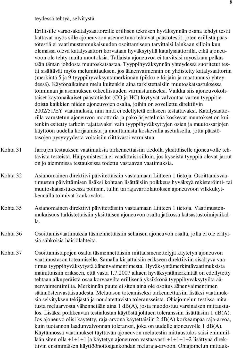 vaatimustenmukaisuuden osoittamiseen tarvittaisi lainkaan silloin kun olemassa oleva katalysaattori korvataan hyväksytyllä katalysaattorilla, eikä ajoneuvoon ole tehty muita muutoksia.