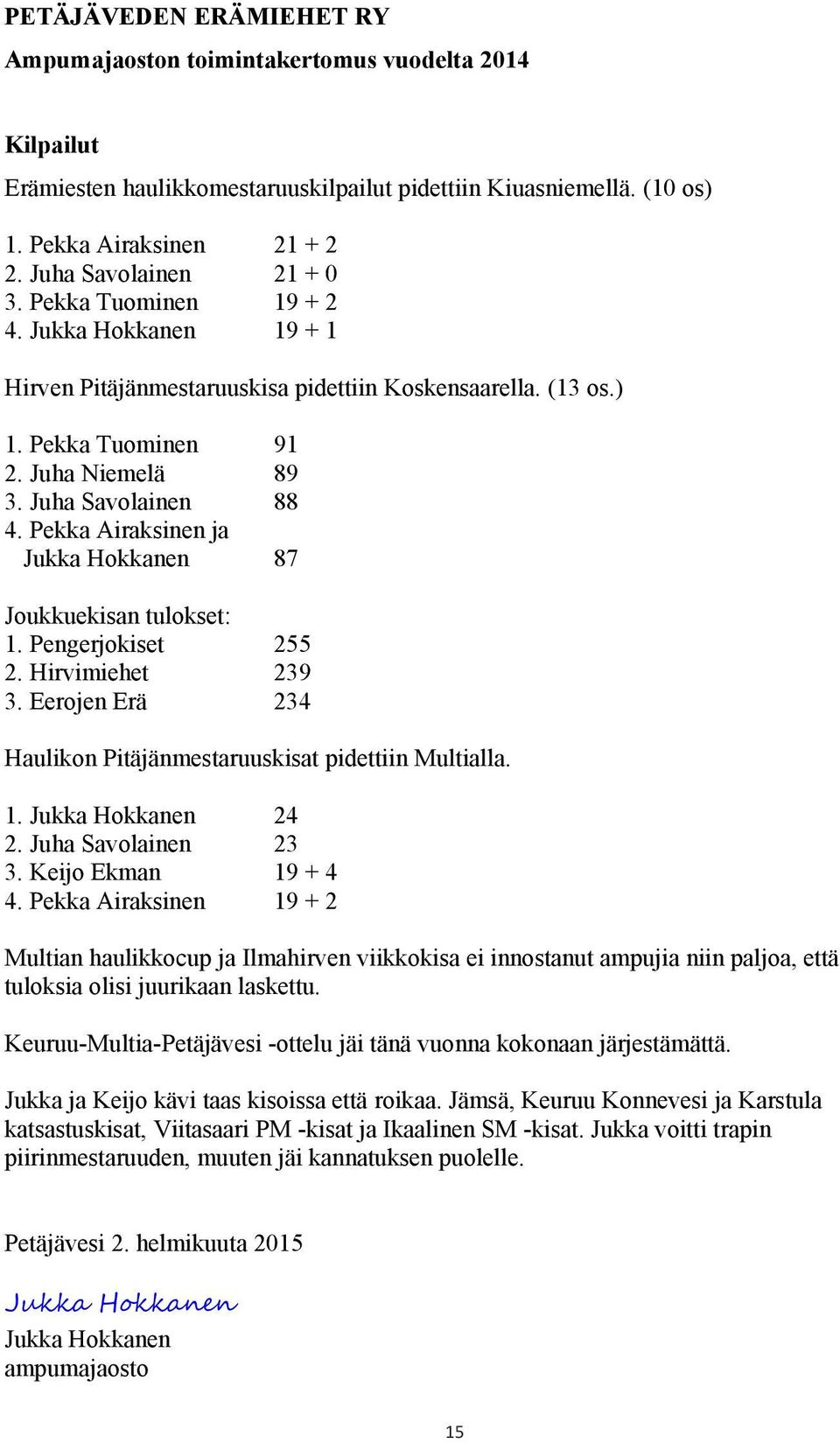 Pekka Airaksinen ja Jukka Hokkanen 87 Joukkuekisan tulokset: 1. Pengerjokiset 255 2. Hirvimiehet 239 3. Eerojen Erä 234 Haulikon Pitäjänmestaruuskisat pidettiin Multialla. 1. Jukka Hokkanen 24 2.