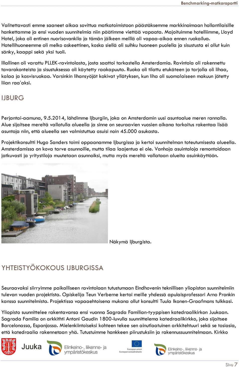 Hotellihuoneemme oli melko askeettinen, koska siellä oli suihku huoneen puolella ja sisustusta ei ollut kuin sänky, kaappi sekä yksi tuoli.