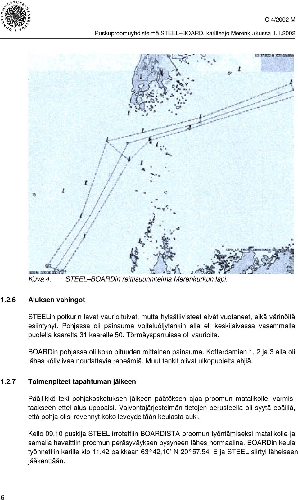 Kofferdamien 1, 2 ja 3 alla oli lähes köliviivaa noudattavia repeämiä. Muut tankit olivat ulkopuolelta ehjiä. 1.2.7 Toimenpiteet tapahtuman jälkeen Päällikkö teki pohjakosketuksen jälkeen päätöksen ajaa proomun matalikolle, varmistaakseen ettei alus uppoaisi.