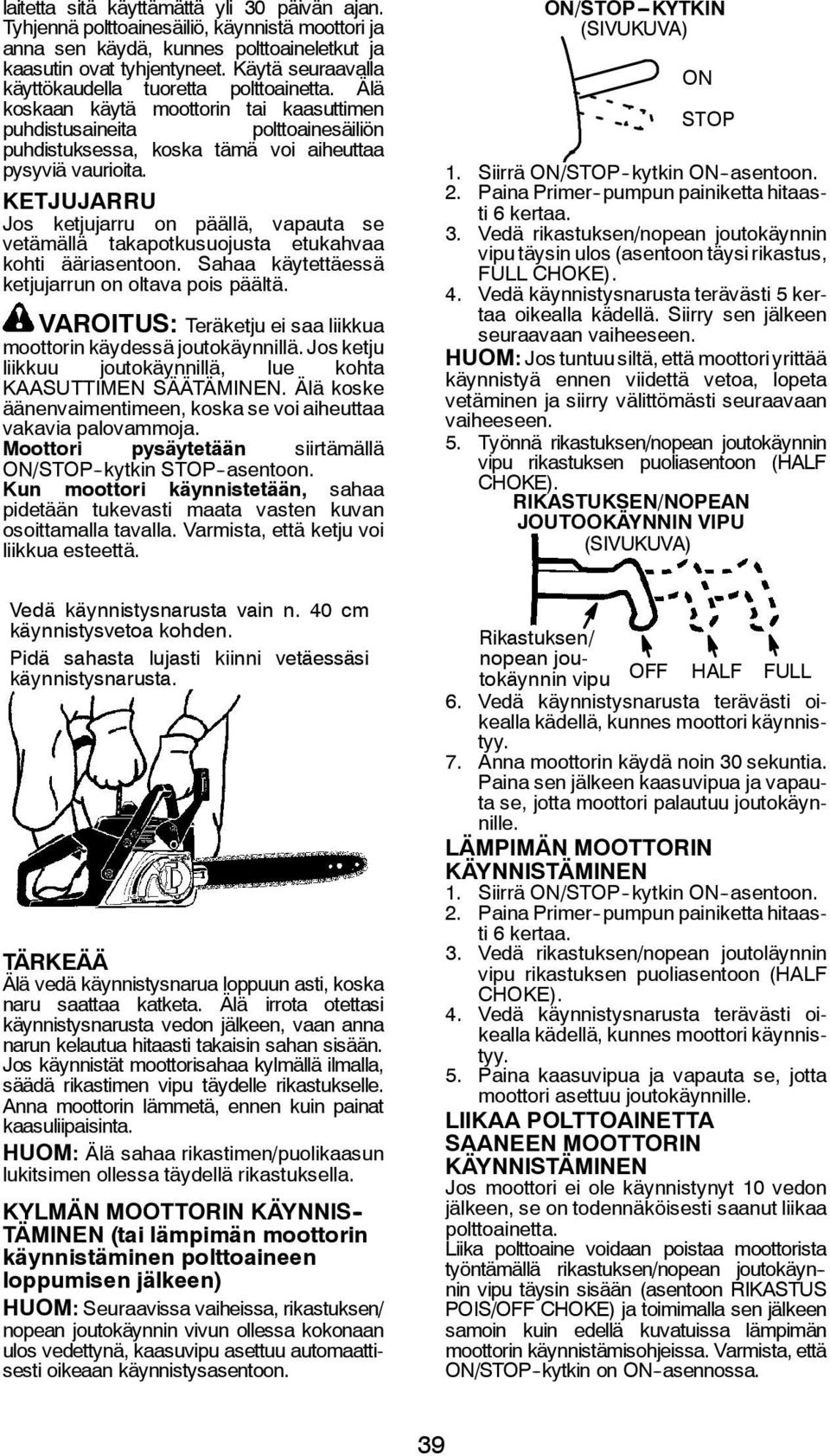 KETJUJARRU Jos ketjujarru on päällä, vapauta se vetämällä takapotkusuojusta etukahvaa kohti ääriasentoon. Sahaa käytettäessä ketjujarrun on oltava pois päältä.