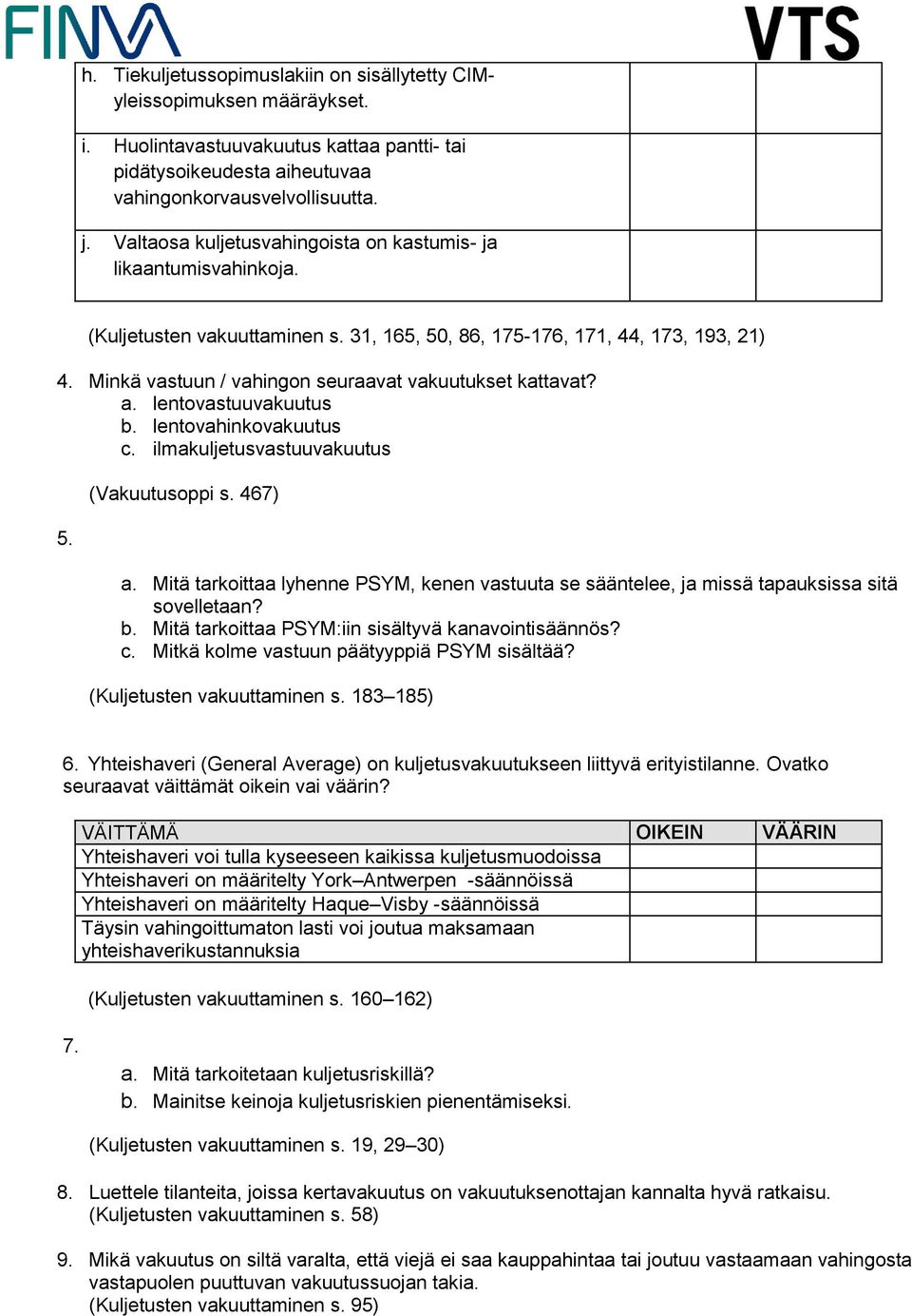 Minkä vastuun / vahingon seuraavat vakuutukset kattavat? a. lentovastuuvakuutus b. lentovahinkovakuutus c. ilmakuljetusvastuuvakuutus 5. (Vakuutusoppi s. 467) a.