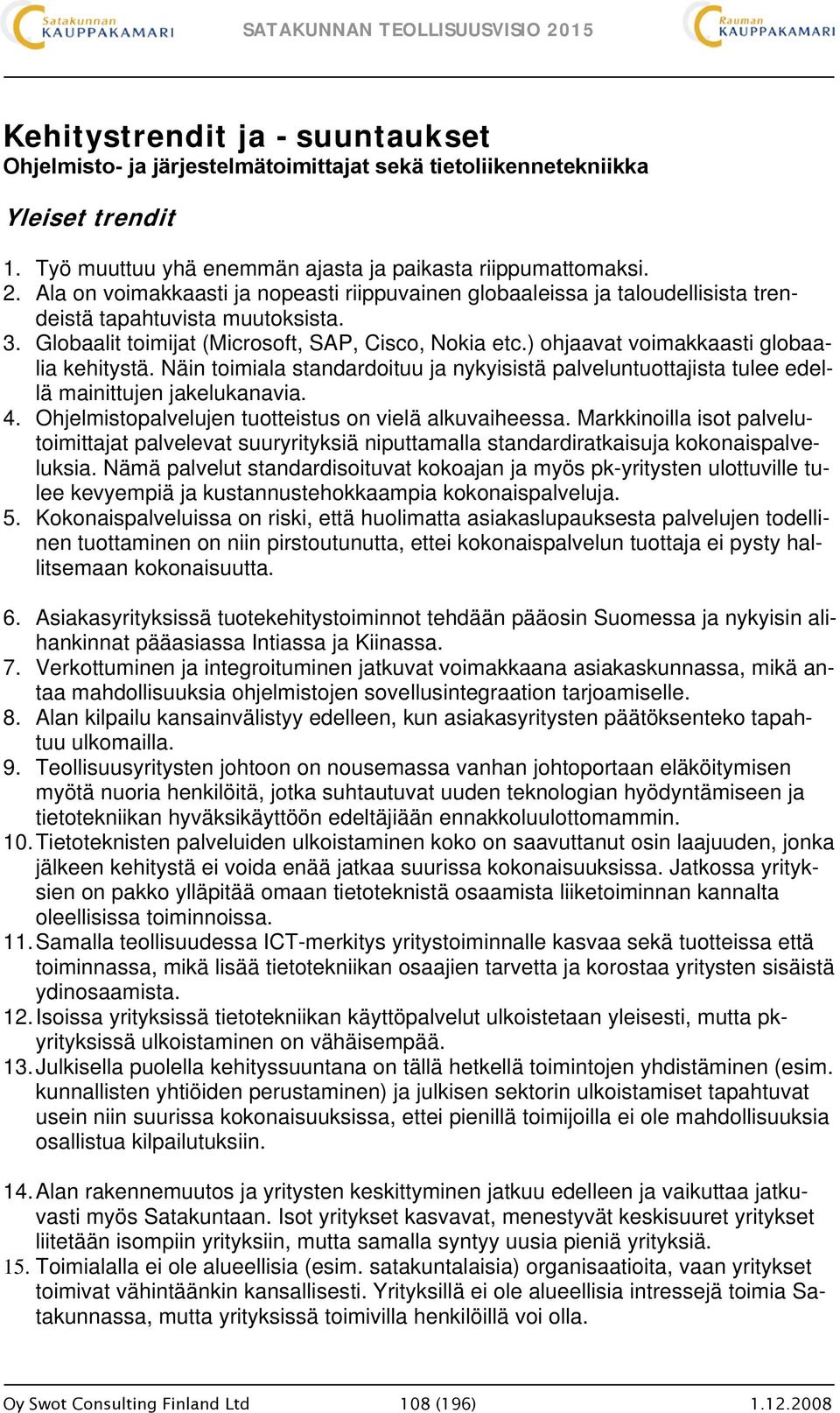 ) ohjaavat voimakkaasti globaalia kehitystä. Näin toimiala standardoituu ja nykyisistä palveluntuottajista tulee edellä mainittujen jakelukanavia. 4.