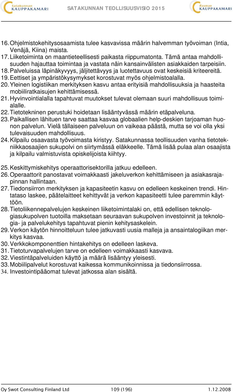 Eettiset ja ympäristökysymykset korostuvat myös ohjelmistoalalla. 20. Yleinen logistiikan merkityksen kasvu antaa erityisiä mahdollisuuksia ja haasteita mobiiliratkaisujen kehittämisessä. 21.