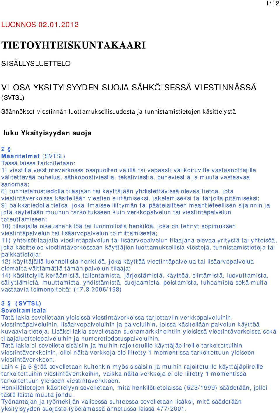 Yksityisyyden suoja 2 Määritelmät (SVTSL) Tässä laissa tarkoitetaan: 1) viestillä viestintäverkossa osapuolten välillä tai vapaasti valikoituville vastaanottajille välitettävää puhelua,