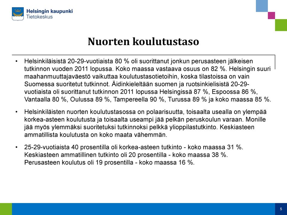 Äidinkieleltään suomen ja ruotsinkielisistä 20-29- vuotiaista oli suorittanut tutkinnon 2011 lopussa Helsingissä 87 %, Espoossa 86 %, Vantaalla 80 %, Oulussa 89 %, Tampereella 90 %, Turussa 89 % ja