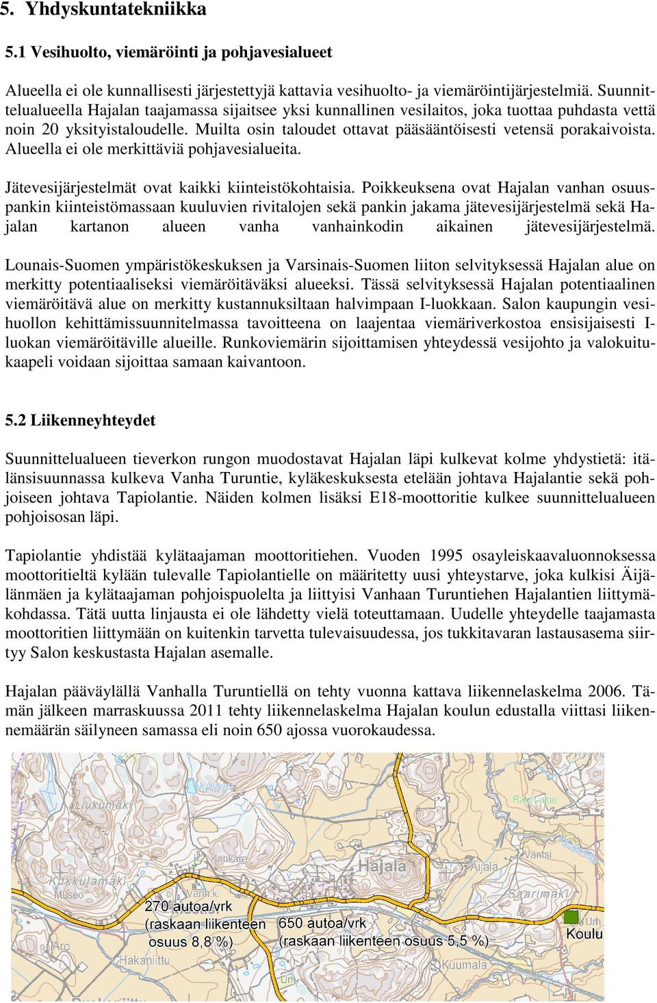 Muilta osin taloudet ottavat pääsääntöisesti vetensä porakaivoista. Alueella ei ole merkittäviä pohjavesialueita. Jätevesijärjestelmät ovat kaikki kiinteistökohtaisia.