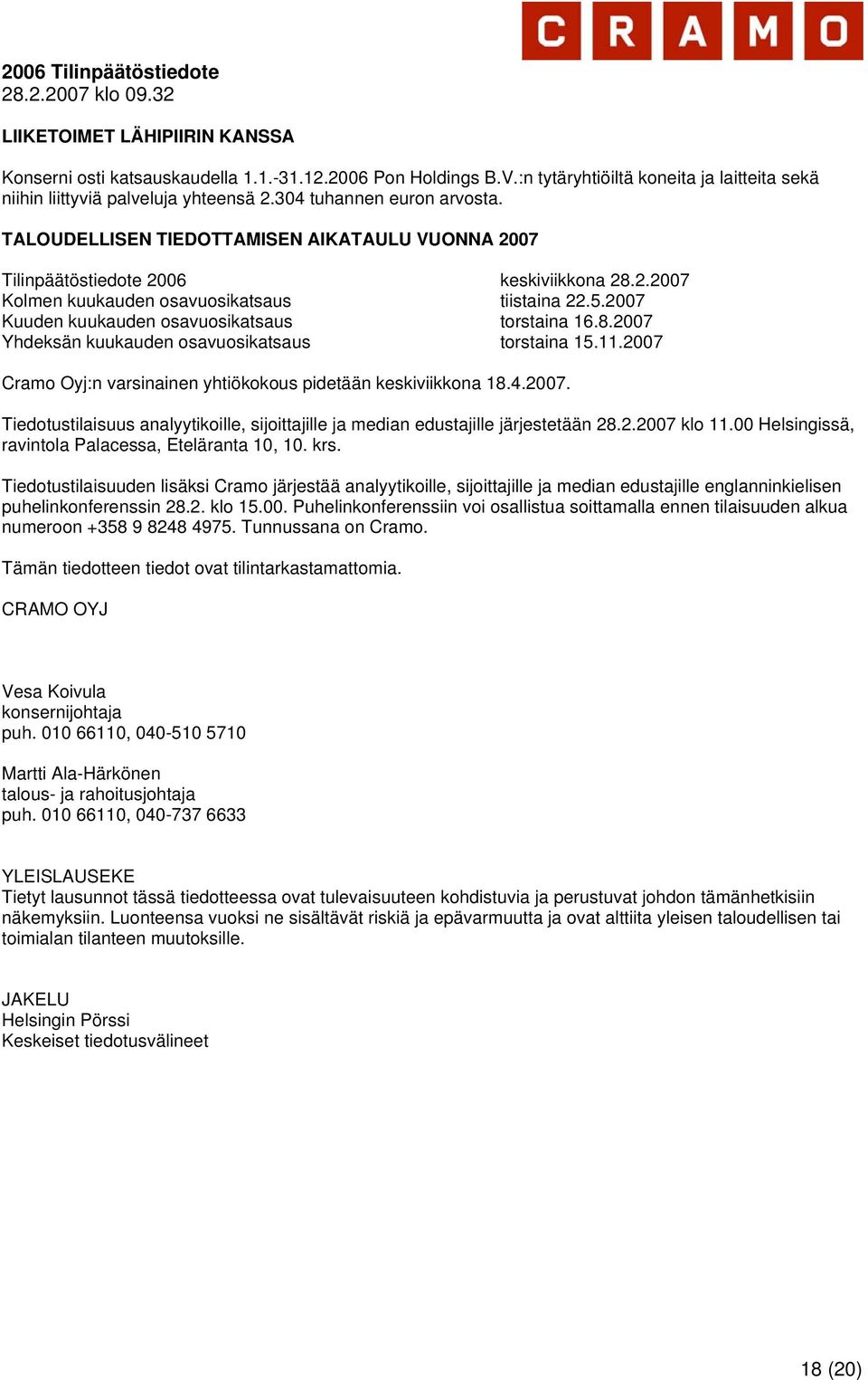 2007 Kuuden kuukauden osavuosikatsaus torstaina 16.8.2007 Yhdeksän kuukauden osavuosikatsaus torstaina 15.11.2007 Cramo Oyj:n varsinainen yhtiökokous pidetään keskiviikkona 18.4.2007. Tiedotustilaisuus analyytikoille, sijoittajille ja median edustajille järjestetään 28.