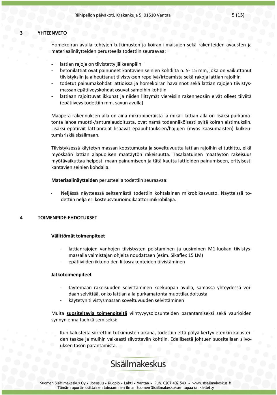 5-15 mm, joka on vaikuttanut tiivistyksiin ja aiheuttanut tiivistyksen repeilyä/irtoamista sekä rakoja lattian rajoihin - todetut painumakohdat lattioissa ja homekoiran havainnot sekä lattian rajojen