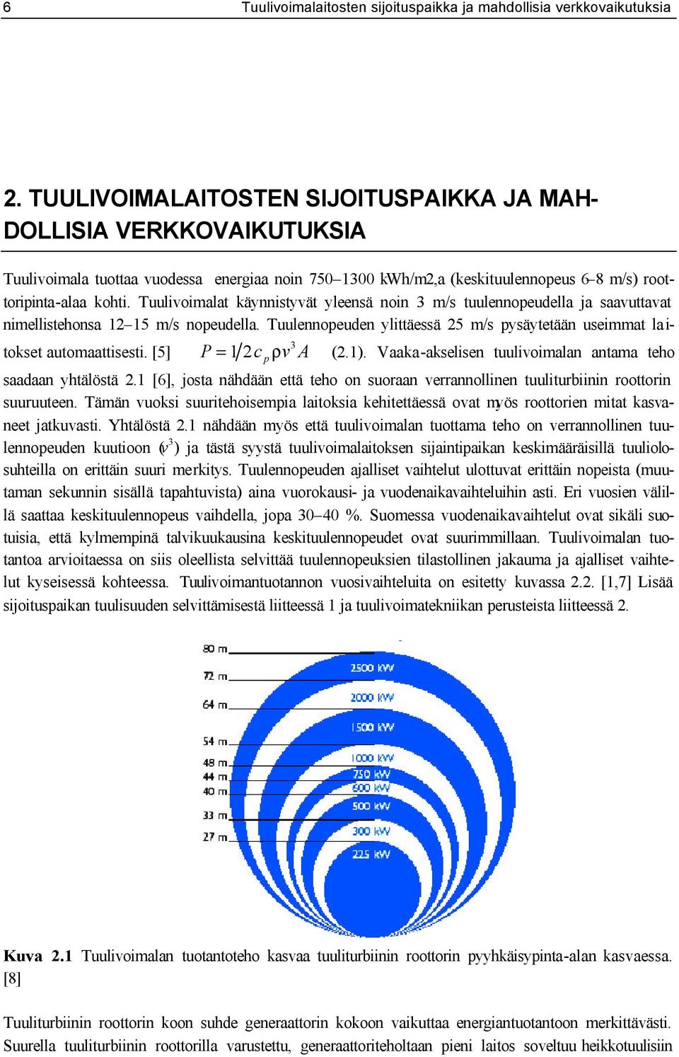Tuulivoimalat käynnistyvät yleensä noin 3 m/s tuulennopeudella ja saavuttavat nimellistehonsa 12 15 m/s nopeudella. Tuulennopeuden ylittäessä 25 m/s pysäytetään useimmat la i- tokset automaattisesti.