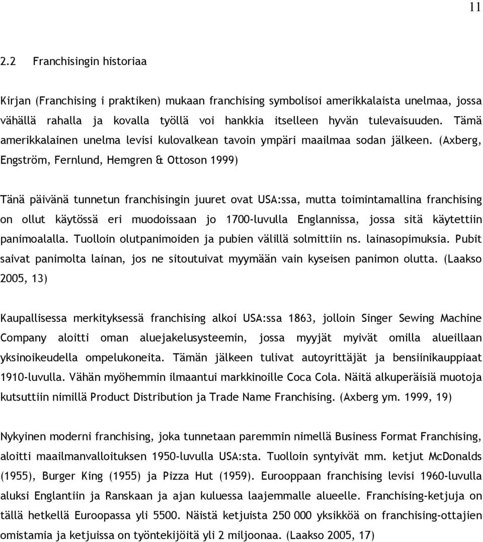 (Axberg, Engström, Fernlund, Hemgren & Ottoson 1999) Tänä päivänä tunnetun franchisingin juuret ovat USA:ssa, mutta toimintamallina franchising on ollut käytössä eri muodoissaan jo 1700-luvulla