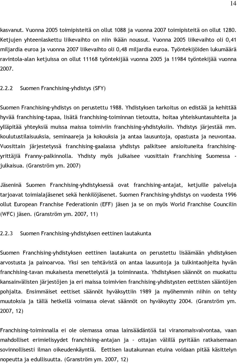 Työntekijöiden lukumäärä ravintola-alan ketjuissa on ollut 11168 työntekijää vuonna 2005 ja 11984 työntekijää vuonna 2007. 2.2.2 Suomen Franchising-yhdistys (SFY) Suomen Franchising-yhdistys on perustettu 1988.