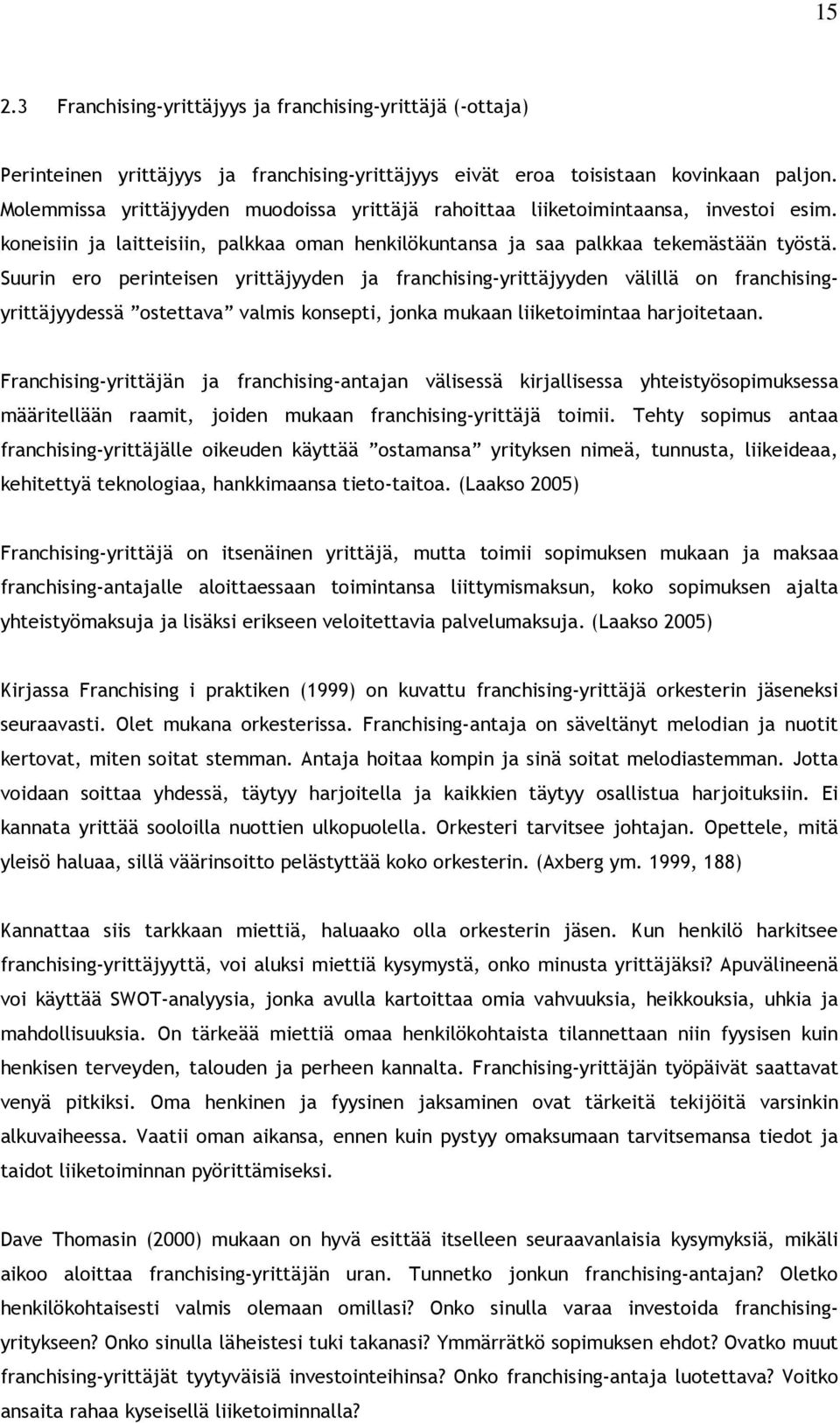 Suurin ero perinteisen yrittäjyyden ja franchising-yrittäjyyden välillä on franchisingyrittäjyydessä ostettava valmis konsepti, jonka mukaan liiketoimintaa harjoitetaan.