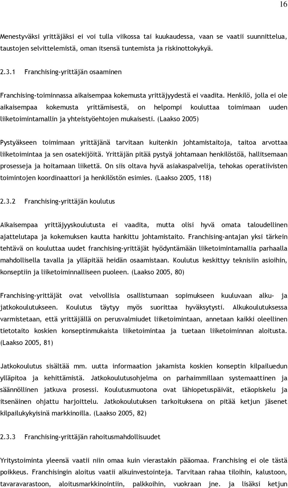 Henkilö, jolla ei ole aikaisempaa kokemusta yrittämisestä, on helpompi kouluttaa toimimaan uuden liiketoimintamallin ja yhteistyöehtojen mukaisesti.