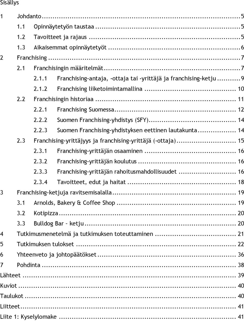 .. 14 2.3 Franchising-yrittäjyys ja franchising-yrittäjä (-ottaja)... 15 2.3.1 Franchising-yrittäjän osaaminen... 16 2.3.2 Franchising-yrittäjän koulutus... 16 2.3.3 Franchising-yrittäjän rahoitusmahdollisuudet.