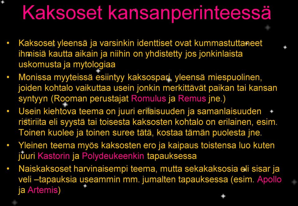 ) Usein kiehtova teema on juuri erilaisuuden ja samanlaisuuden ristiriita eli syystä tai toisesta kaksosten kohtalo on erilainen, esim. Toinen kuolee ja toinen suree tätä, kostaa tämän puolesta jne.