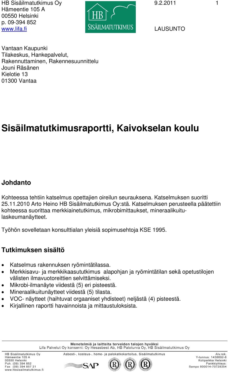 tehtiin katselmus opettajien oireilun seurauksena. Katselmuksen suoritti 25.11.2010 Arto Heino HB Sisäilmatutkimus Oy:stä.