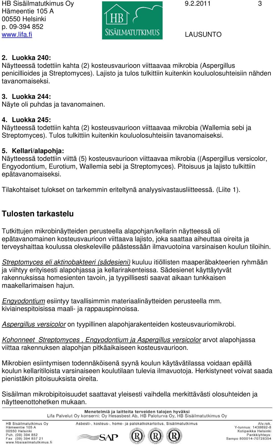 Lajisto ja tulos tulkittiin kuitenkin kouluolosuhteisiin nähden tavanomaiseksi. 3. Luokka 244: Näyte oli puhdas ja tavanomainen. 4.