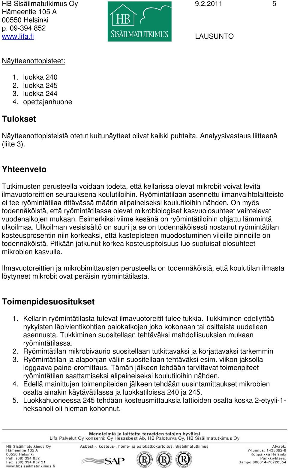 Yhteenveto Tutkimusten perusteella voidaan todeta, että kellarissa olevat mikrobit voivat levitä ilmavuotoreittien seurauksena koulutiloihin.