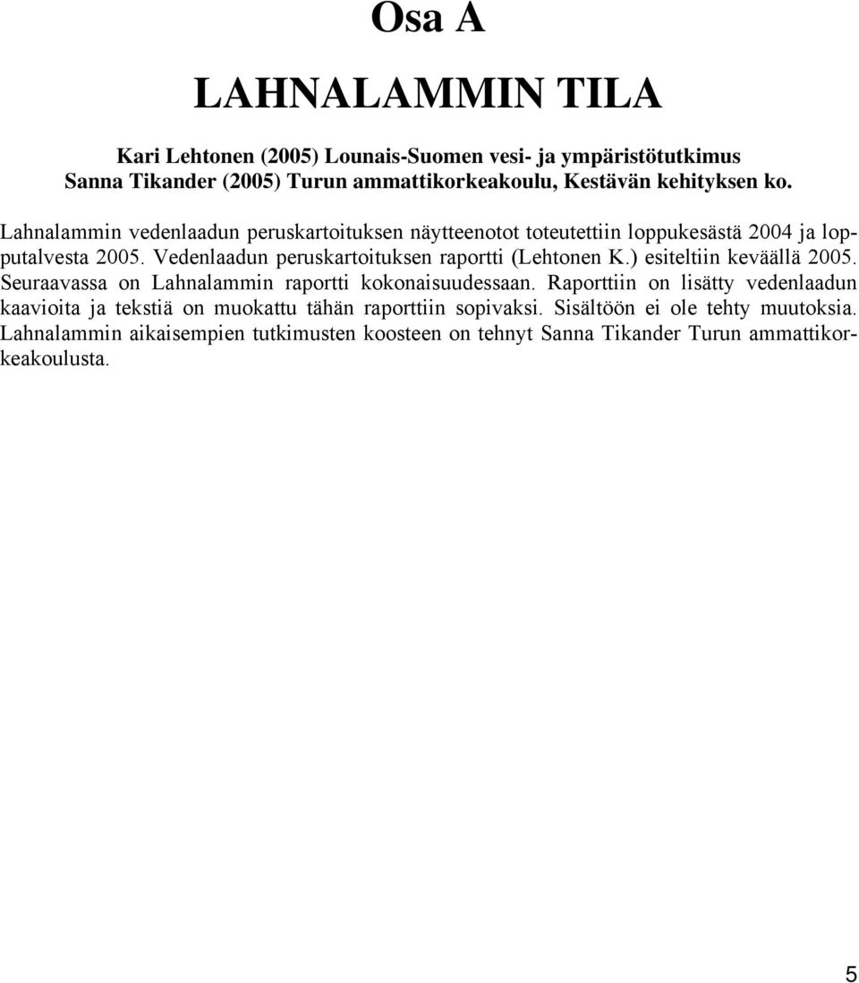 Vedenlaadun peruskartoituksen raportti (Lehtonen K.) esiteltiin keväällä 2005. Seuraavassa on Lahnalammin raportti kokonaisuudessaan.