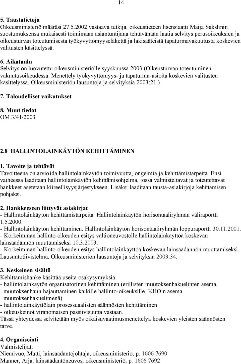 työkyvyttömyyseläkettä ja lakisääteistä tapaturmavakuutusta koskevien valitusten käsittelyssä. Selvitys on luovutettu oikeusministeriölle syyskuussa 2003 (Oikeusturvan toteutuminen vakuutusoikeudessa.