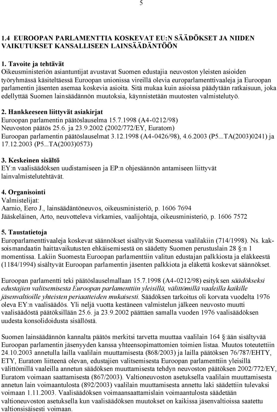 Sitä mukaa kuin asioissa päädytään ratkaisuun, joka edellyttää Suomen lainsäädännön muutoksia, käynnistetään muutosten valmistelutyö. Euroopan parlamentin päätöslauselma 15.7.