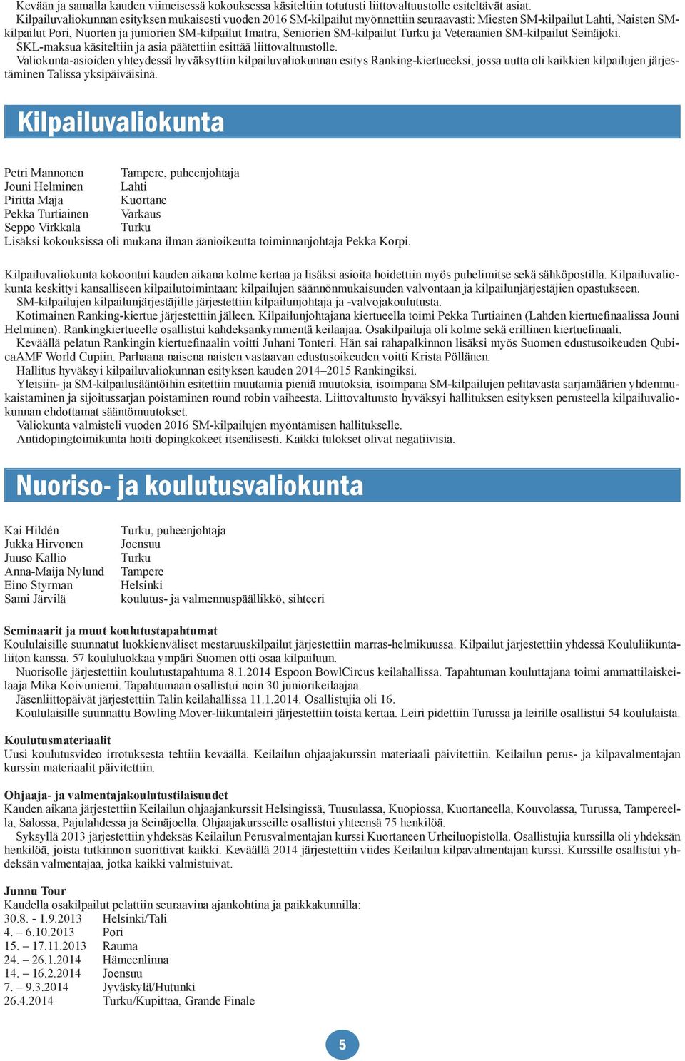 SM-kilpailut Turku ja Veteraanien SM-kilpailut Seinäjoki. SKL-maksua käsiteltiin ja asia päätettiin esittää liittovaltuustolle.