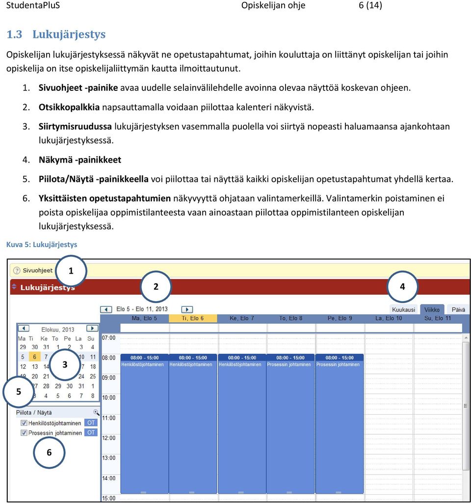 Sivuohjeet -painike avaa uudelle selainvälilehdelle avoinna olevaa näyttöä koskevan ohjeen. 2. Otsikkopalkkia napsauttamalla voidaan piilottaa kalenteri näkyvistä. 3.