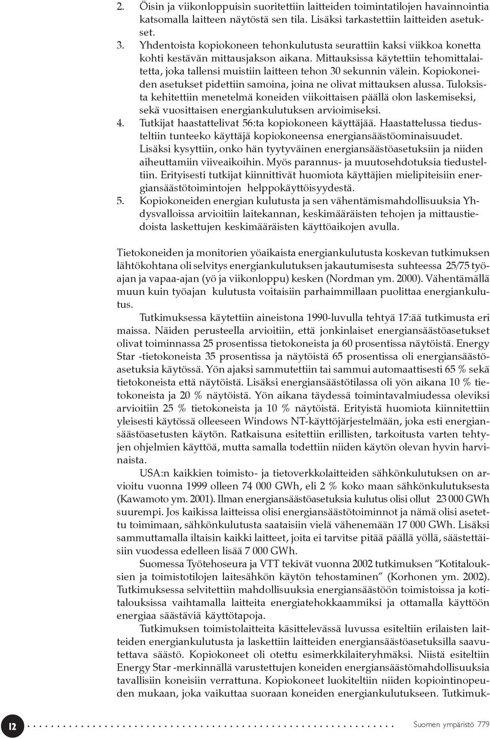 Mittauksissa käytettiin tehomittalaitetta, joka tallensi muistiin laitteen tehon 30 sekunnin välein. Kopiokoneiden asetukset pidettiin samoina, joina ne olivat mittauksen alussa.