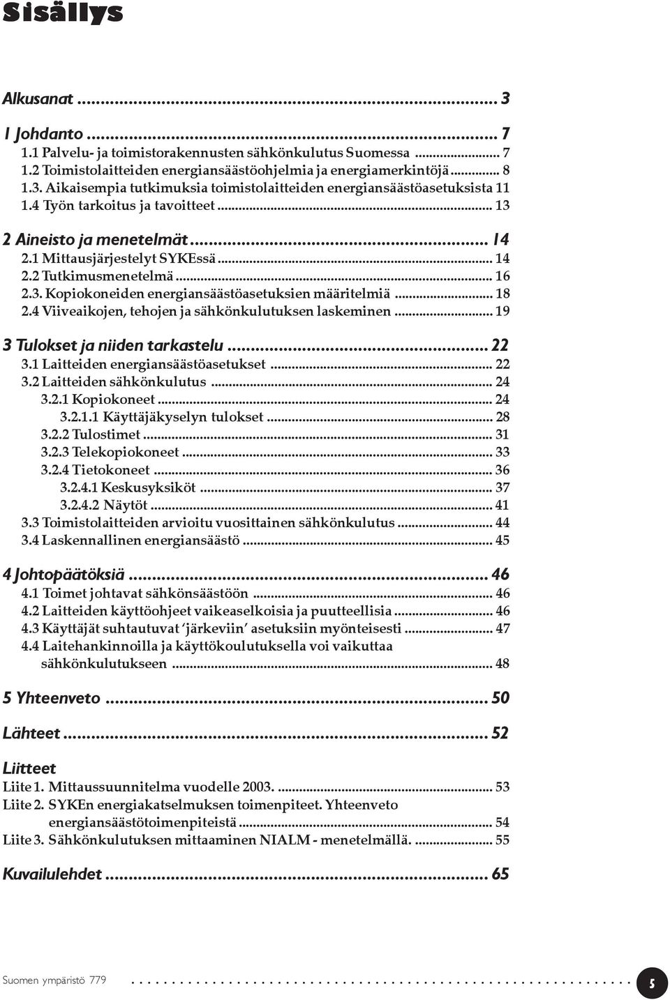 4 Viiveaikojen, tehojen ja sähkönkulutuksen laskeminen... 19 3 Tulokset ja niiden tarkastelu... 22 3.1 Laitteiden energiansäästöasetukset... 22 3.2 Laitteiden sähkönkulutus... 24 3.2.1 Kopiokoneet.