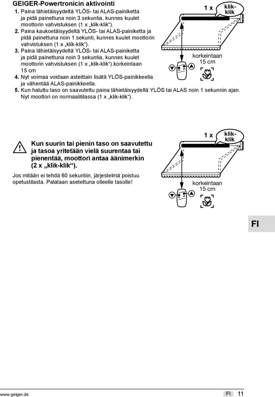 Paina lähietäisyydeltä YLÖS- tai ALAS-painiketta ja pidä painettuna noin 3 sekuntia, kunnes kuulet moottorin vahvistuksen (1 x klik-klik ).korkeintaan 4.
