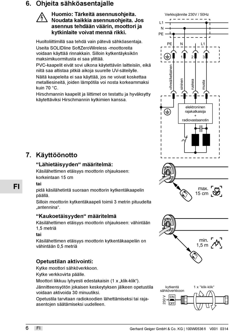 PVC-kaapelit eivät sovi ulkona käytettäviin laitteisiin, eikä niitä saa altistaa pitkiä aikoja suurelle UV-säteilylle.