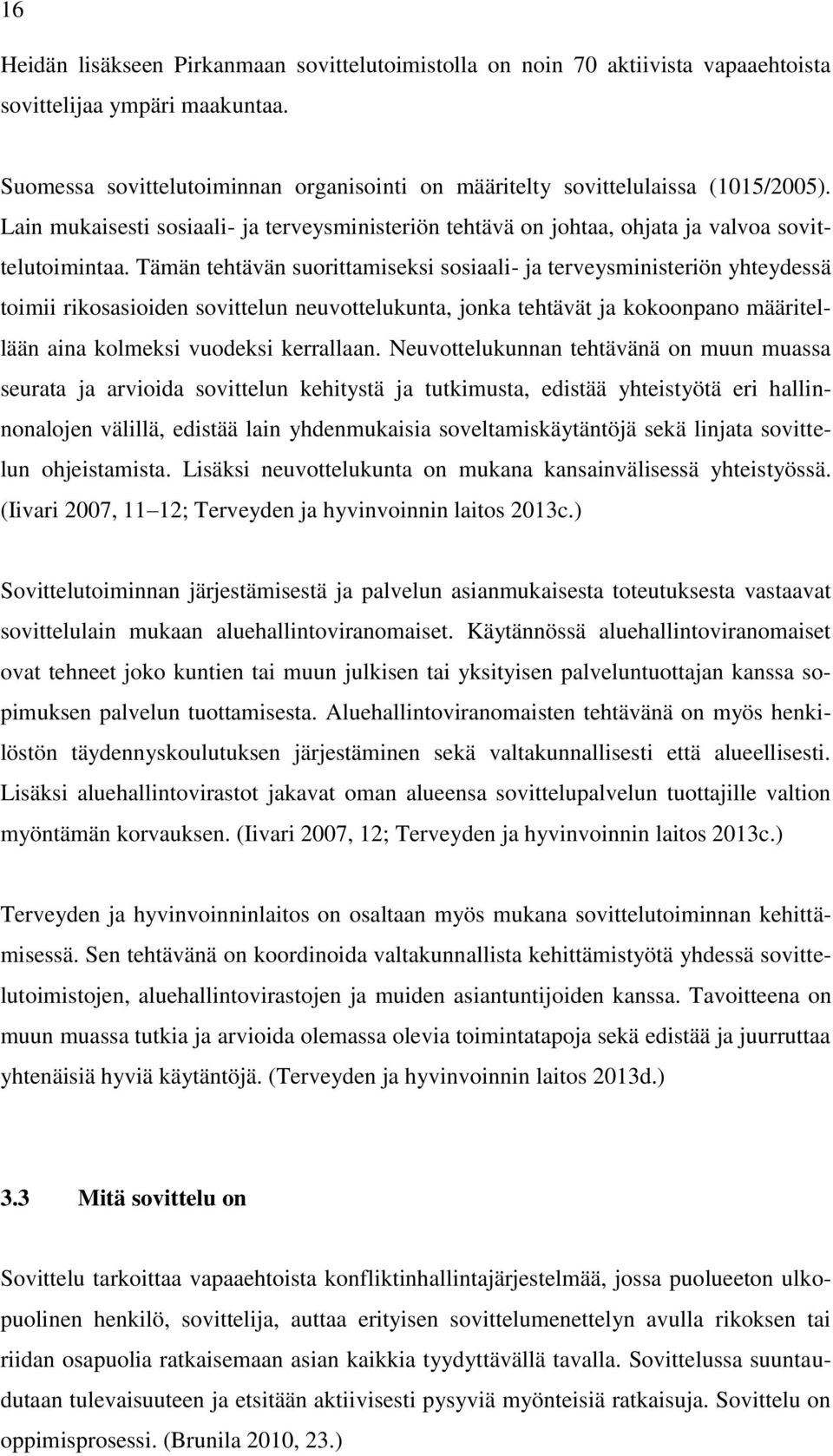 Tämän tehtävän suorittamiseksi sosiaali- ja terveysministeriön yhteydessä toimii rikosasioiden sovittelun neuvottelukunta, jonka tehtävät ja kokoonpano määritellään aina kolmeksi vuodeksi kerrallaan.