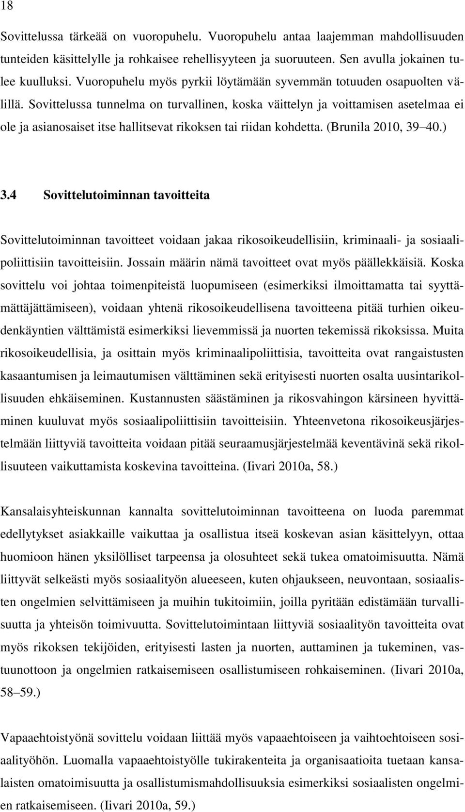 Sovittelussa tunnelma on turvallinen, koska väittelyn ja voittamisen asetelmaa ei ole ja asianosaiset itse hallitsevat rikoksen tai riidan kohdetta. (Brunila 2010, 39 40.) 3.