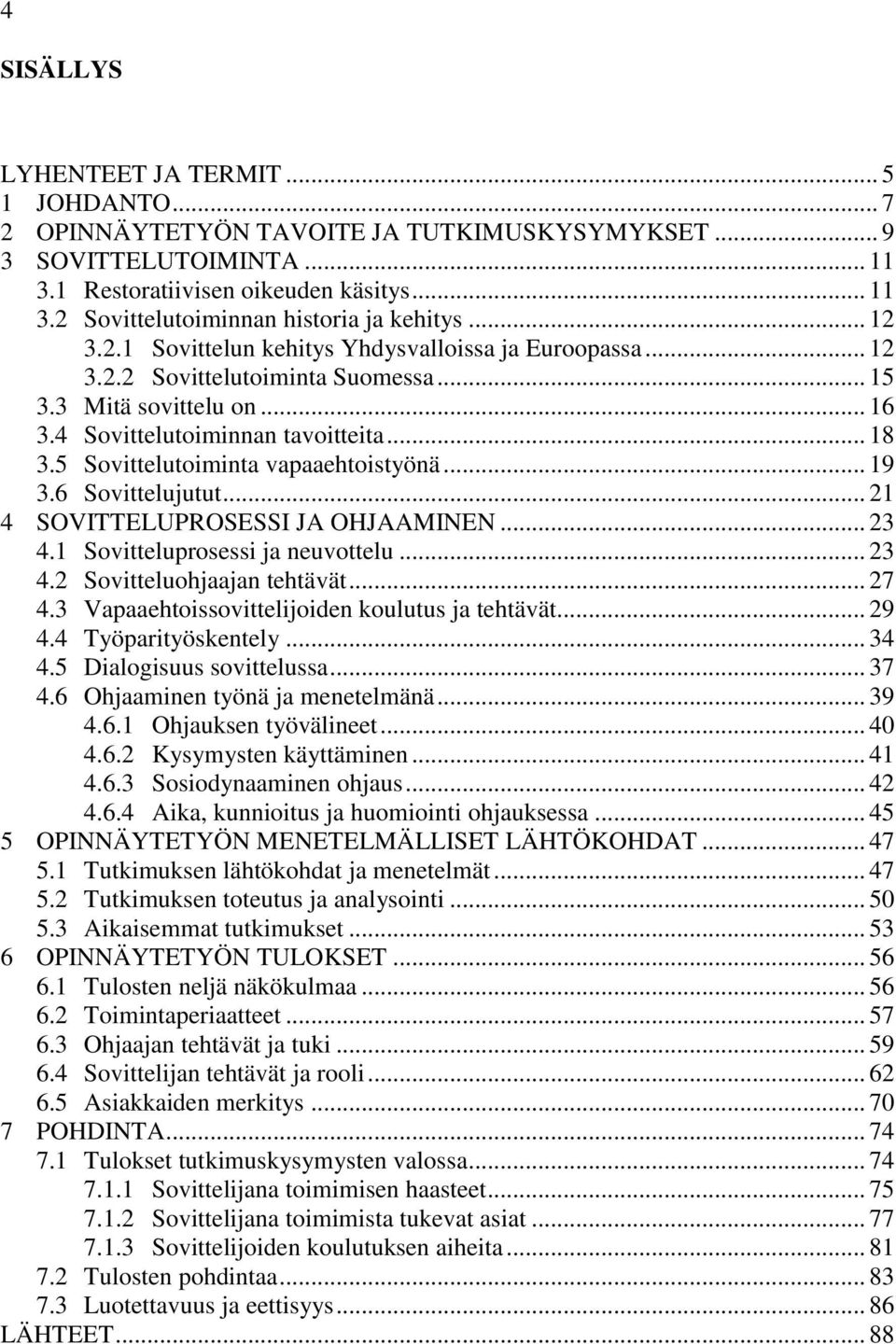 5 Sovittelutoiminta vapaaehtoistyönä... 19 3.6 Sovittelujutut... 21 4 SOVITTELUPROSESSI JA OHJAAMINEN... 23 4.1 Sovitteluprosessi ja neuvottelu... 23 4.2 Sovitteluohjaajan tehtävät... 27 4.