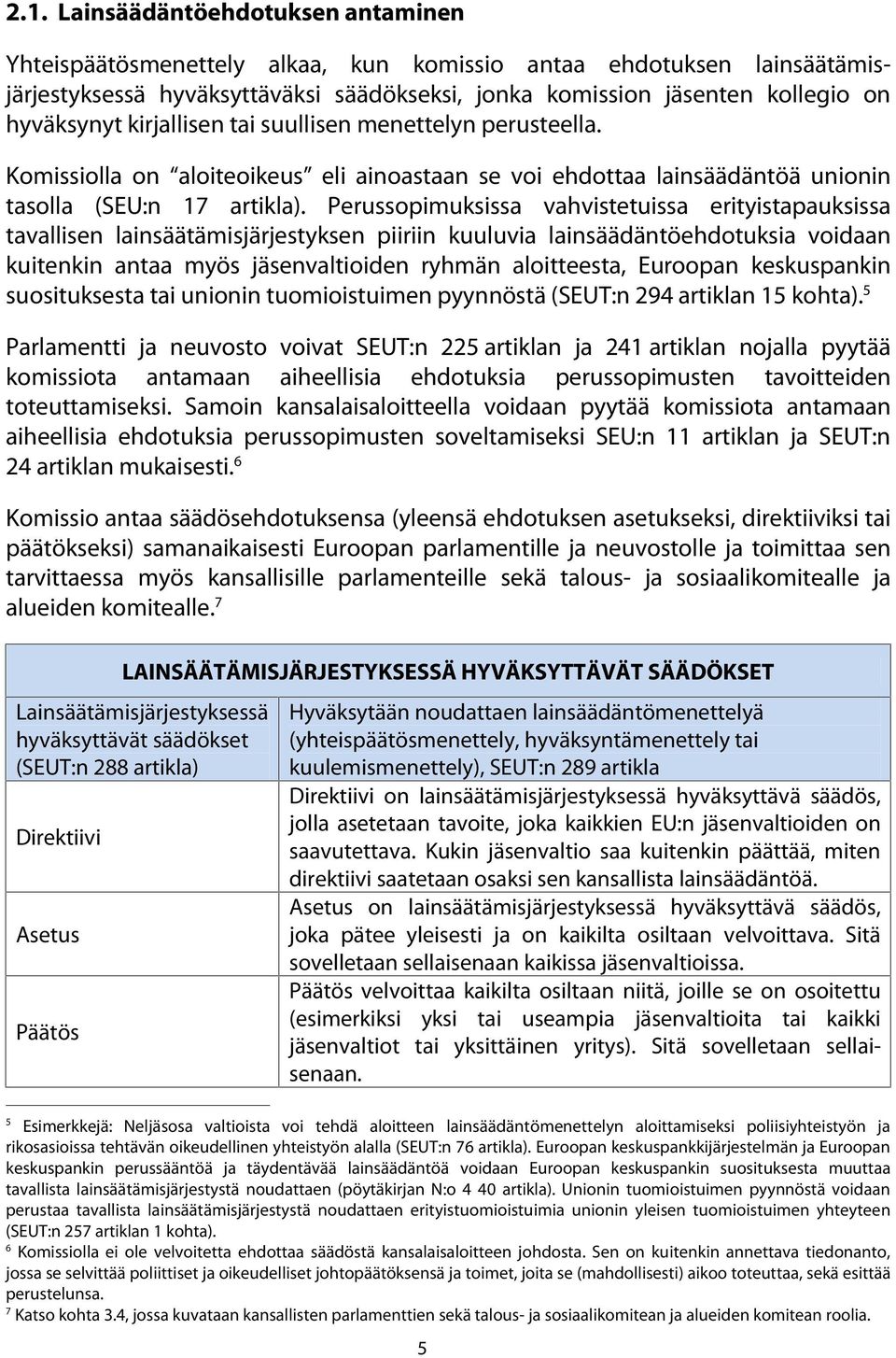 Perussopimuksissa vahvistetuissa erityistapauksissa tavallisen lainsäätämisjärjestyksen piiriin kuuluvia lainsäädäntöehdotuksia voidaan kuitenkin antaa myös jäsenvaltioiden ryhmän aloitteesta,