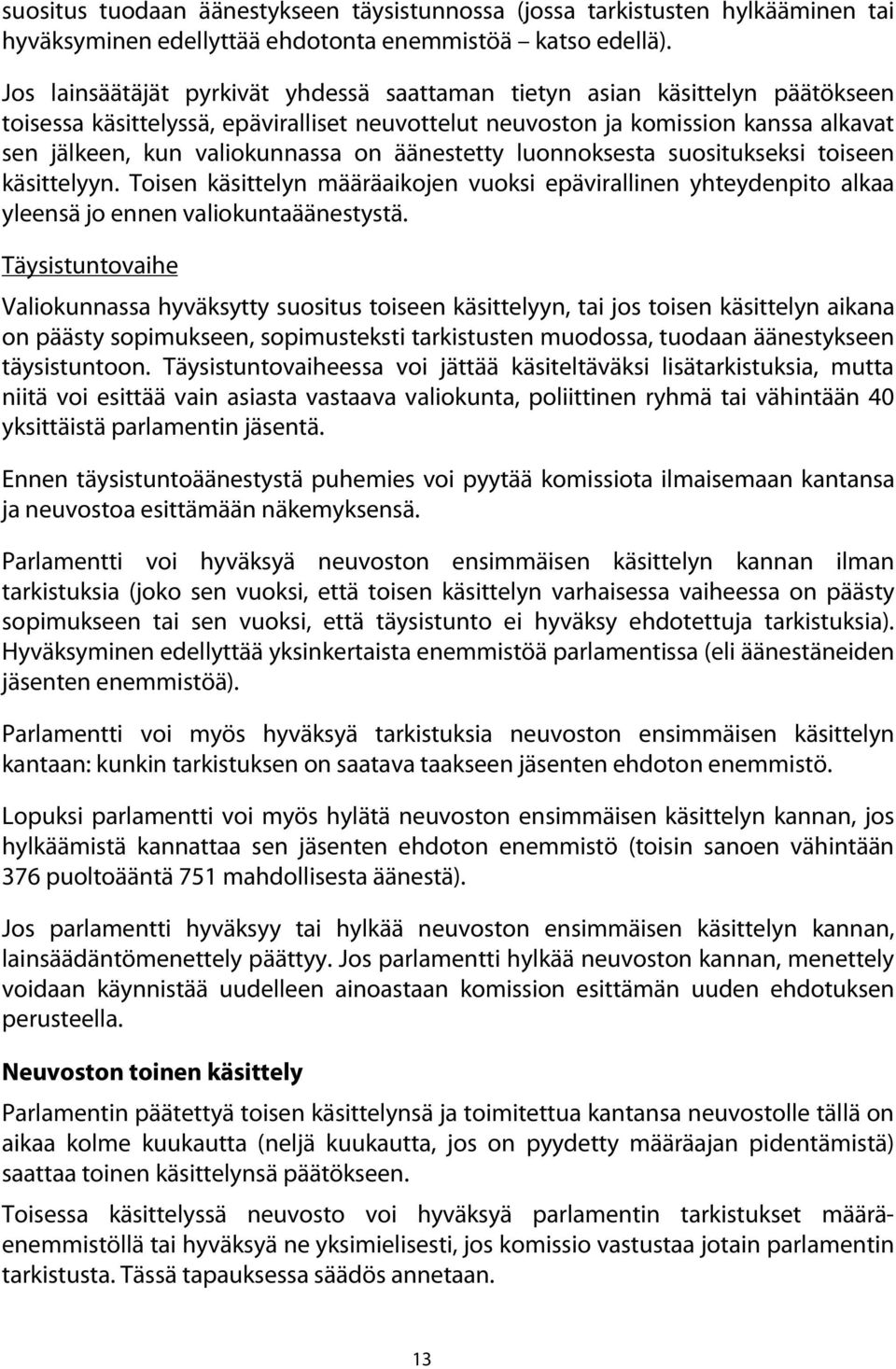 äänestetty luonnoksesta suositukseksi toiseen käsittelyyn. Toisen käsittelyn määräaikojen vuoksi epävirallinen yhteydenpito alkaa yleensä jo ennen valiokuntaäänestystä.