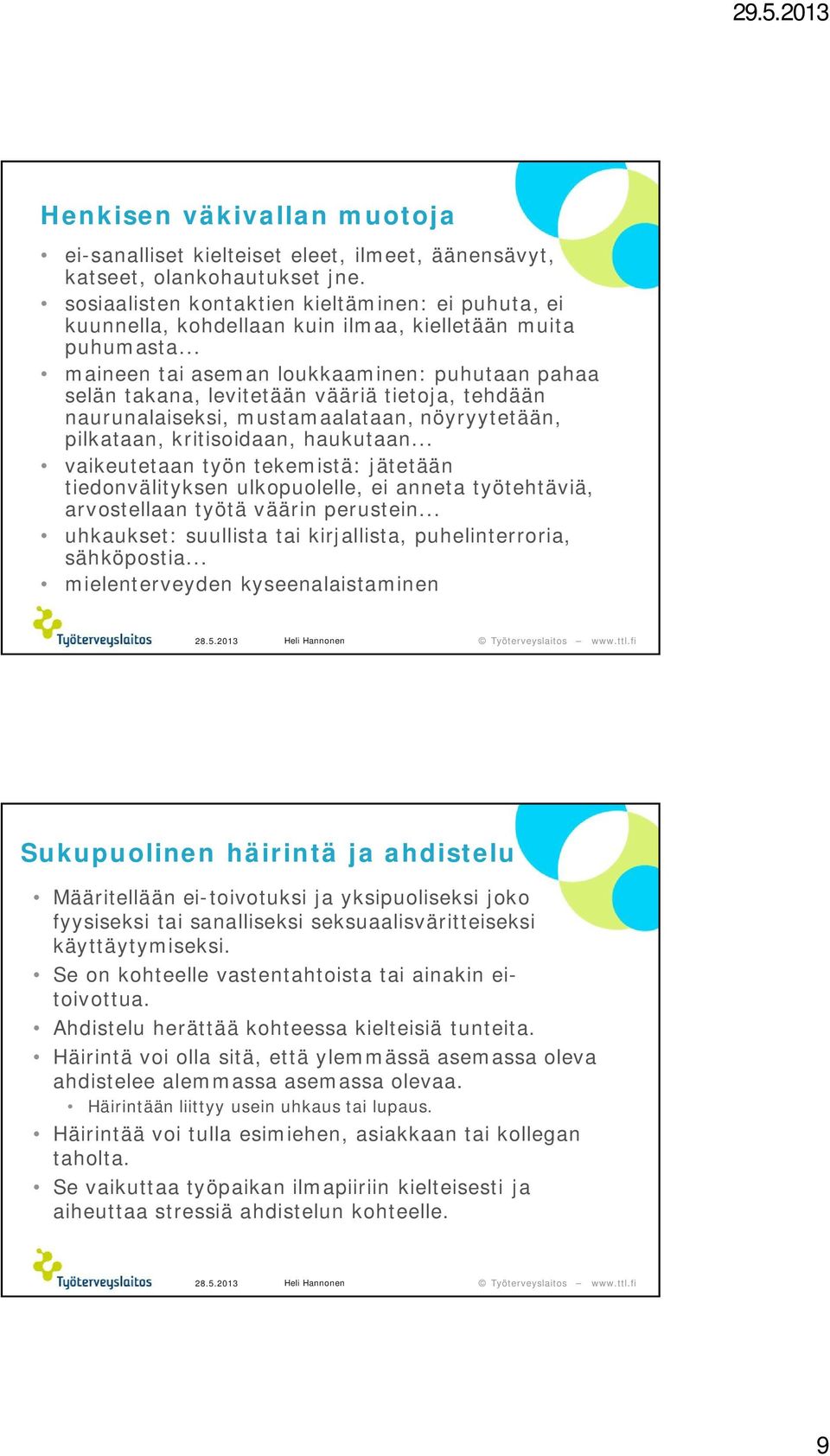 .. maineen tai aseman loukkaaminen: puhutaan pahaa selän takana, levitetään vääriä tietoja, tehdään naurunalaiseksi, mustamaalataan, nöyryytetään, pilkataan, kritisoidaan, haukutaan.