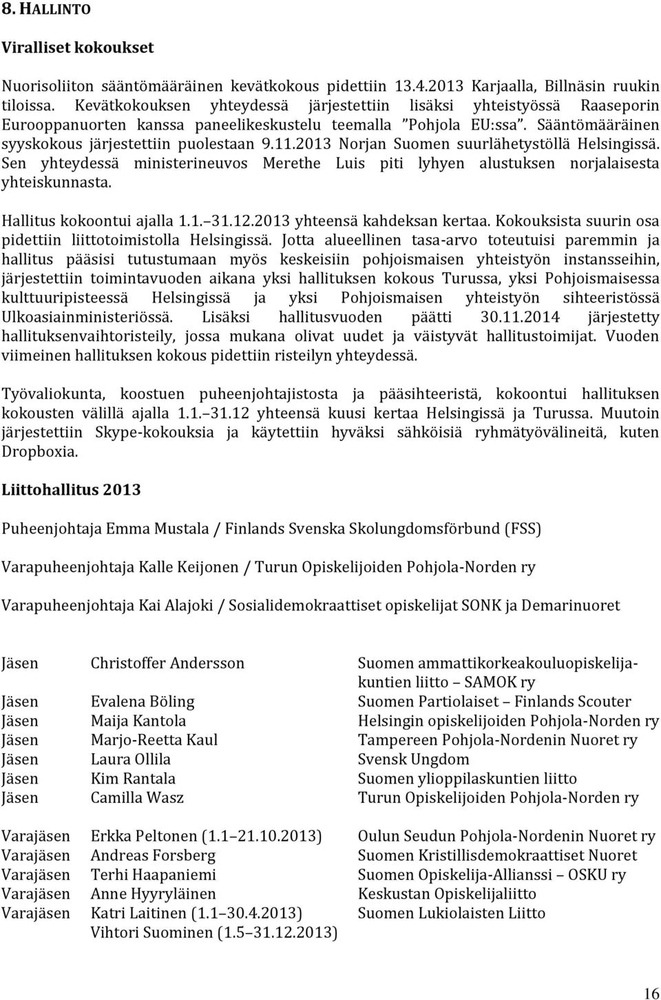 2013 Norjan Suomen suurlähetystöllä Helsingissä. Sen yhteydessä ministerineuvos Merethe Luis piti lyhyen alustuksen norjalaisesta yhteiskunnasta. Hallitus kokoontui ajalla 1.1. 31.12.
