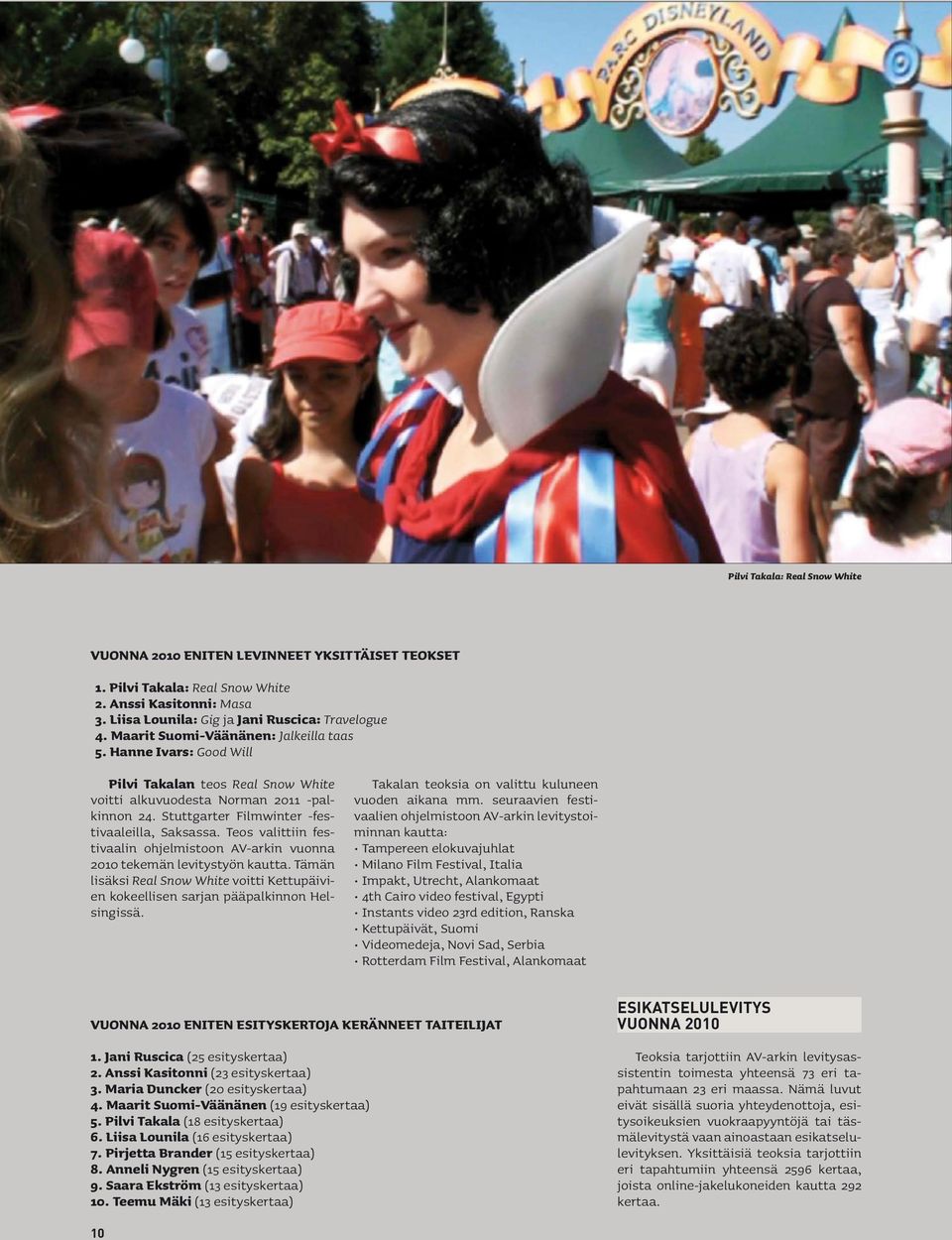 Teos valittiin festivaalin ohjelmistoon AV-arkin vuonna 2010 tekemän levitystyön kautta. Tämän lisäksi Real Snow White voitti Kettupäivien kokeellisen sarjan pääpalkinnon Helsingissä.