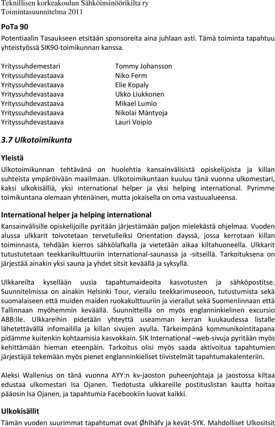 Lumio Nikolai Mäntyoja Lauri Voipio 3.7 Ulkotoimikunta Yleistä Ulkotoimikunnan tehtävänä on huolehtia kansainvälisistä opiskelijoista ja killan suhteista ympäröivään maailmaan.