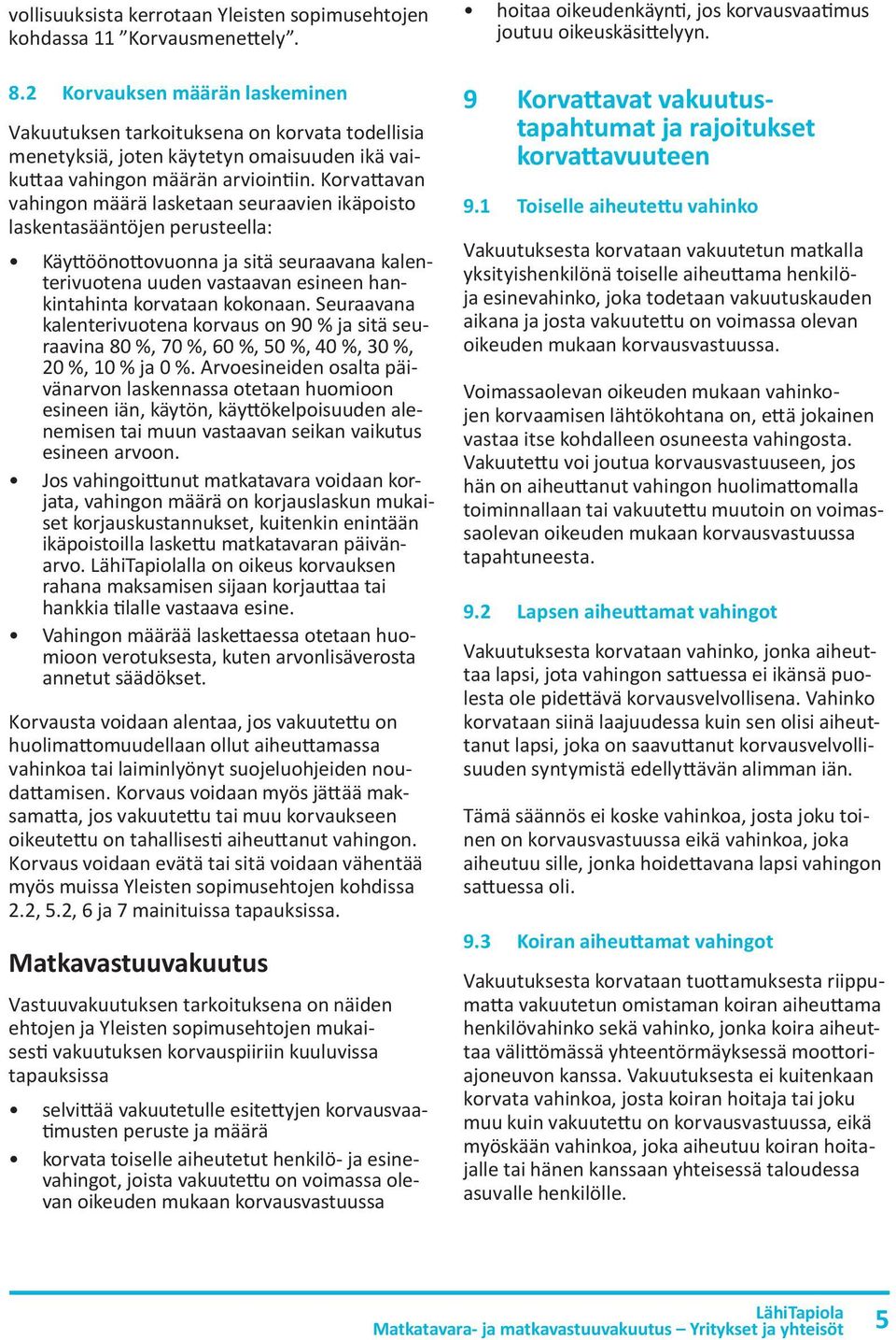 Korvattavan vahingon määrä lasketaan seuraavien ikäpoisto laskentasääntöjen perusteella: Käyttöönottovuonna ja sitä seuraavana kalenterivuotena uuden vastaavan esineen hankintahinta korvataan