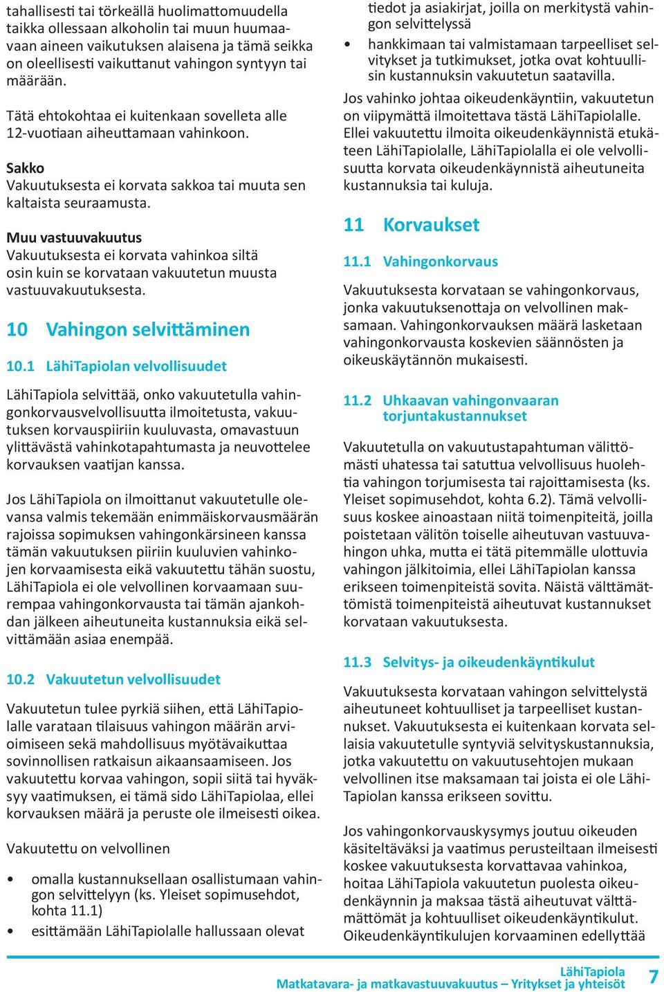 Muu vastuuvakuutus Vakuutuksesta ei korvata vahinkoa siltä osin kuin se korvataan vakuutetun muusta vastuuvakuutuksesta. 10 Vahingon selvittäminen 10.