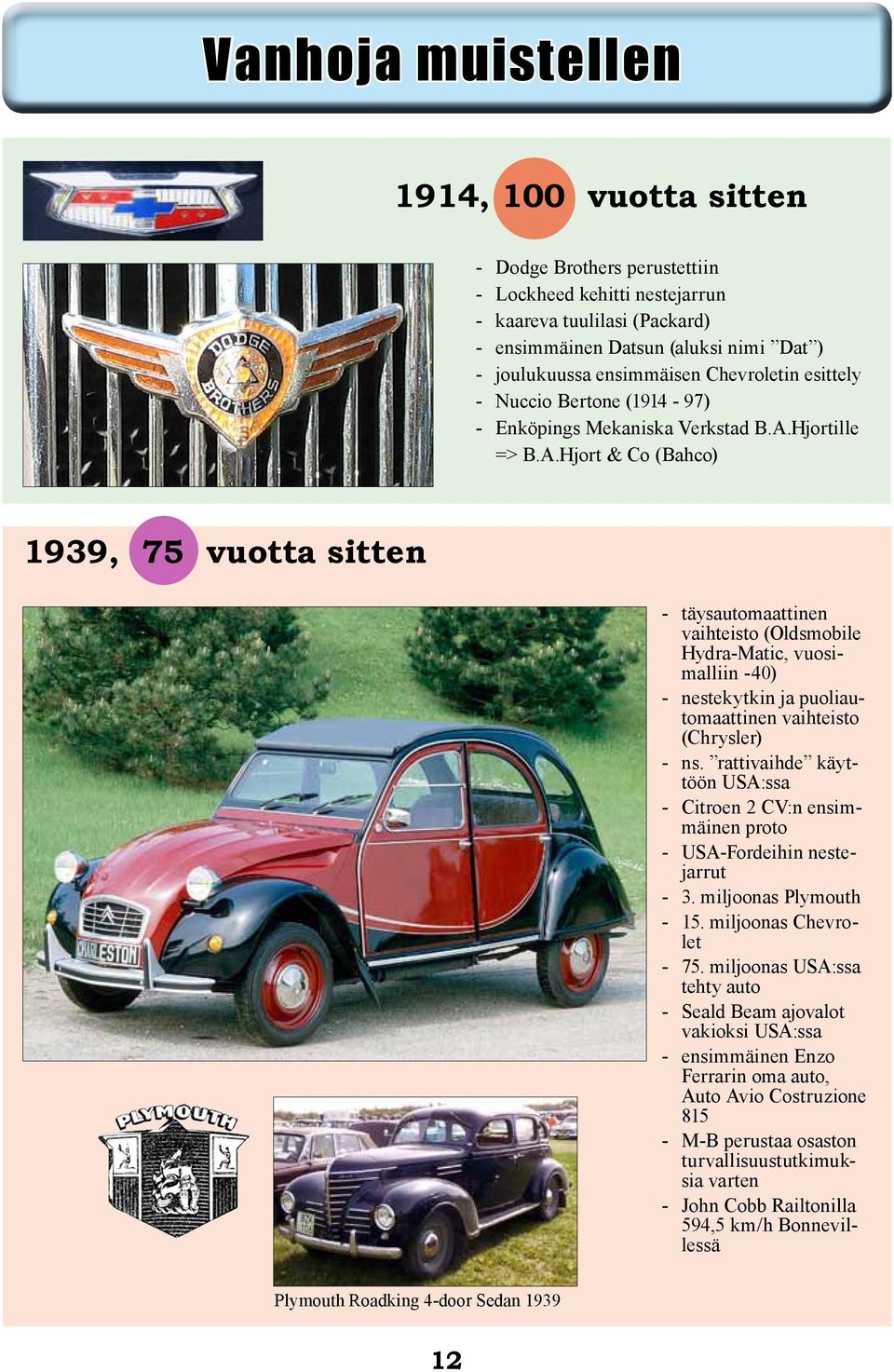 Hjortille => B.A.Hjort & Co (Bahco) 1939, 75 vuotta sitten - täysautomaattinen vaihteisto (Oldsmobile Hydra-Matic, vuosimalliin -40) - nestekytkin ja puoliautomaattinen vaihteisto (Chrysler) - ns.
